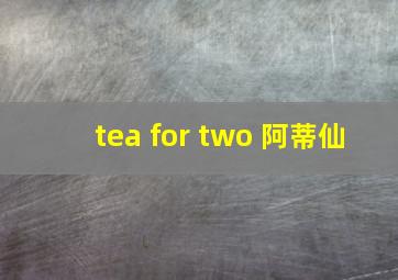 tea for two 阿蒂仙